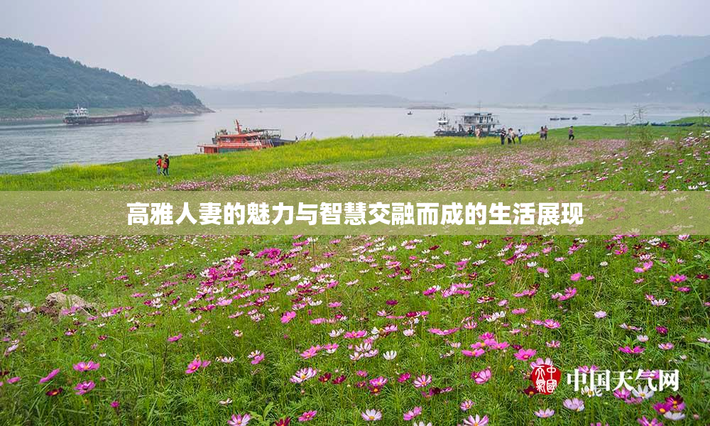 高雅人妻的魅力与智慧交融而成的生活展现