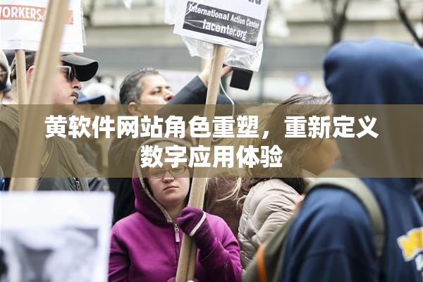 黄软件网站角色重塑，重新定义数字应用体验