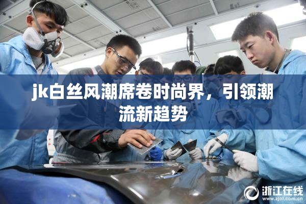 jk白丝风潮席卷时尚界，引领潮流新趋势