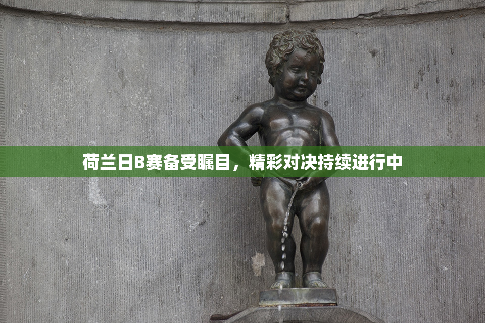 荷兰日B赛备受瞩目，精彩对决持续进行中