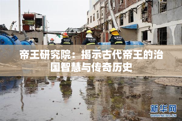 帝王研究院：揭示古代帝王的治国智慧与传奇历史