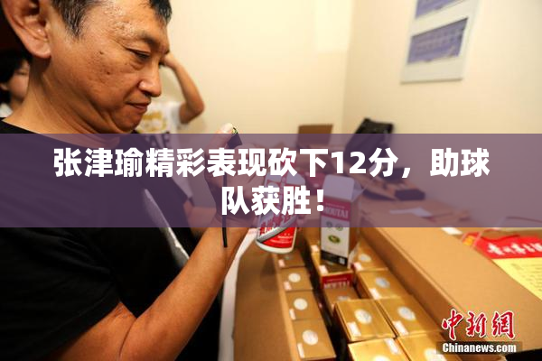 张津瑜精彩表现砍下12分，助球队获胜！