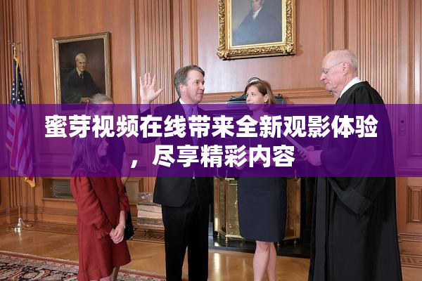 蜜芽视频在线带来全新观影体验，尽享精彩内容