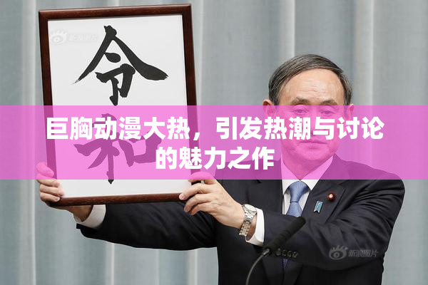 巨胸动漫大热，引发热潮与讨论的魅力之作