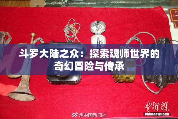 斗罗大陆之众：探索魂师世界的奇幻冒险与传承