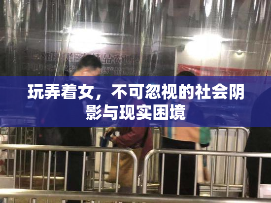 玩弄着女，不可忽视的社会阴影与现实困境