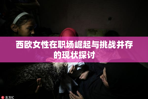 西欧女性在职场崛起与挑战并存的现状探讨