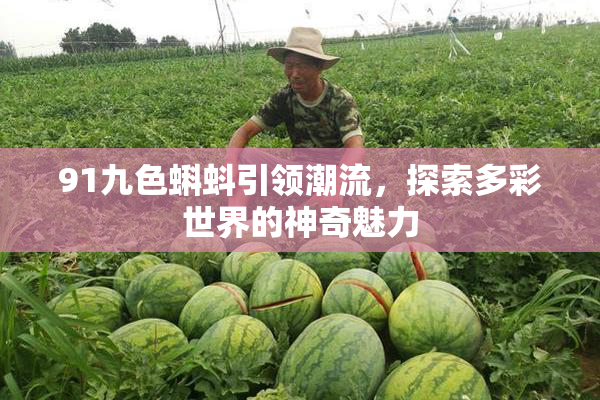 91九色蝌蚪引领潮流，探索多彩世界的神奇魅力