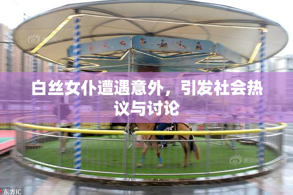 白丝女仆遭遇意外，引发社会热议与讨论