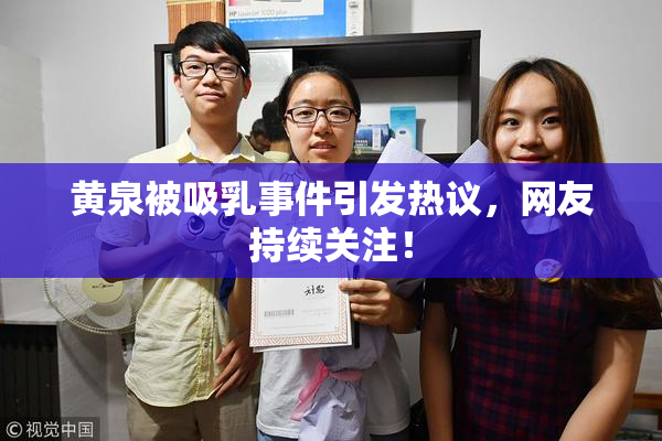 黄泉被吸乳事件引发热议，网友持续关注！