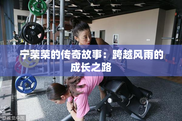 宁荣荣的传奇故事：跨越风雨的成长之路