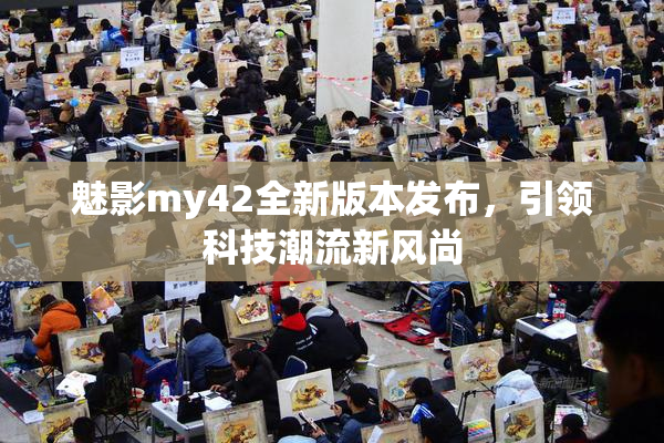 魅影my42全新版本发布，引领科技潮流新风尚