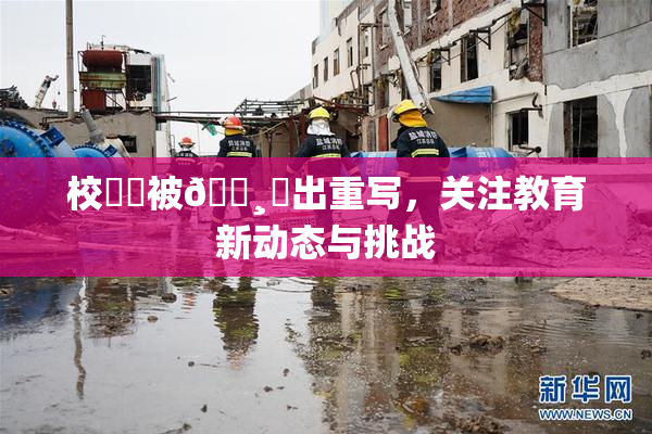 校❌‌被🌸‌出重写，关注教育新动态与挑战