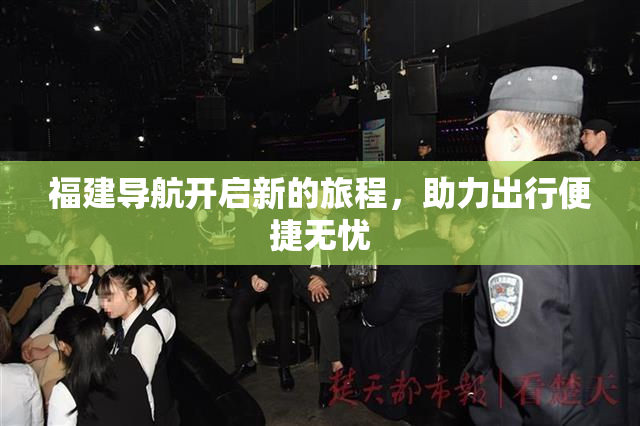 福建导航开启新的旅程，助力出行便捷无忧