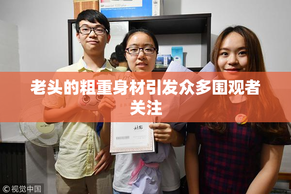 老头的粗重身材引发众多围观者关注