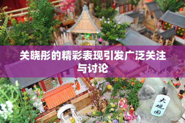 关晓彤的精彩表现引发广泛关注与讨论
