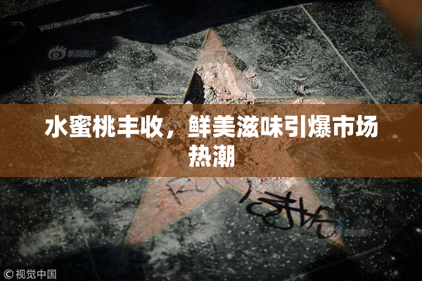 水蜜桃丰收，鲜美滋味引爆市场热潮