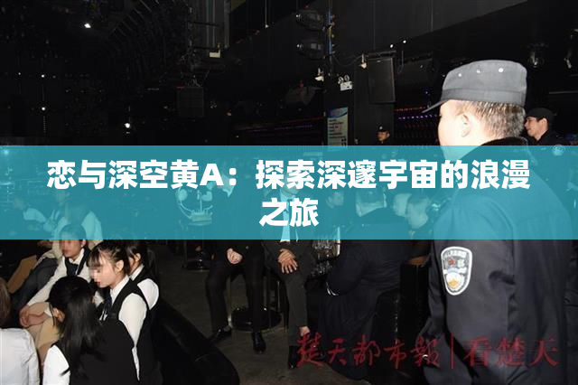 恋与深空黄A：探索深邃宇宙的浪漫之旅
