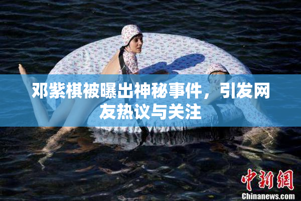 邓紫棋被曝出神秘事件，引发网友热议与关注