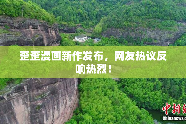 歪歪漫画新作发布，网友热议反响热烈！