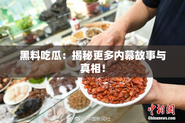 黑料吃瓜：揭秘更多内幕故事与真相！