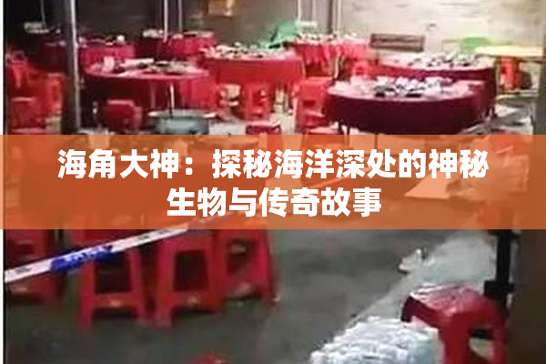 海角大神：探秘海洋深处的神秘生物与传奇故事