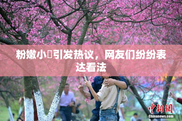 粉嫩小泬引发热议，网友们纷纷表达看法