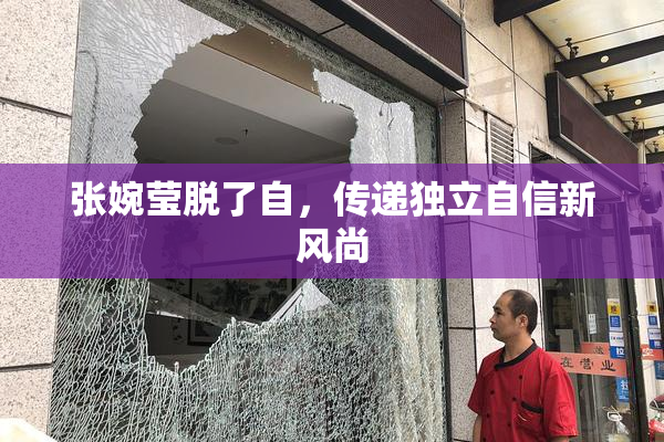 张婉莹脱了自，传递独立自信新风尚