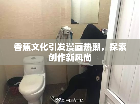 香蕉文化引发漫画热潮，探索创作新风尚