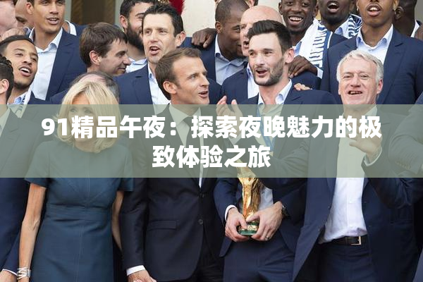 91精品午夜：探索夜晚魅力的极致体验之旅