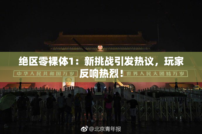 绝区零裸体1：新挑战引发热议，玩家反响热烈！