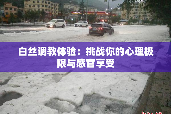 白丝调教体验：挑战你的心理极限与感官享受