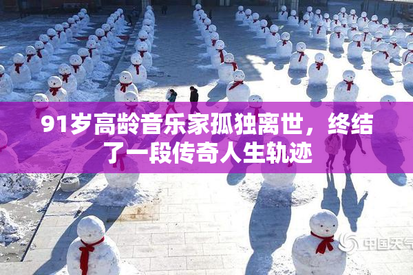 91岁高龄音乐家孤独离世，终结了一段传奇人生轨迹