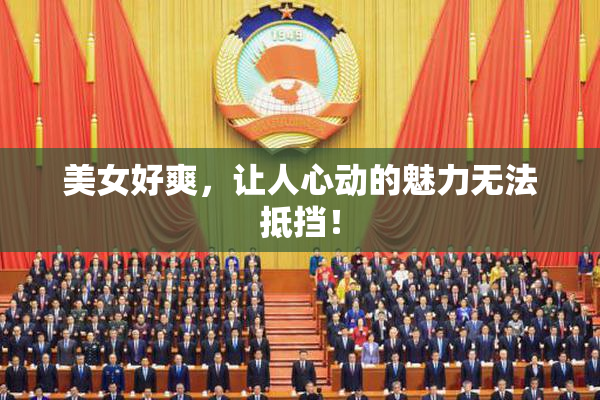 美女好爽，让人心动的魅力无法抵挡！