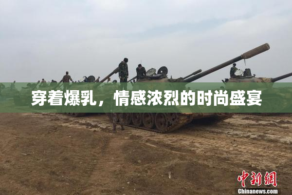 穿着爆乳，情感浓烈的时尚盛宴