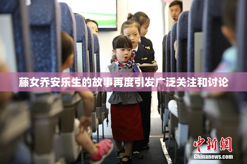 藤女乔安乐生的故事再度引发广泛关注和讨论