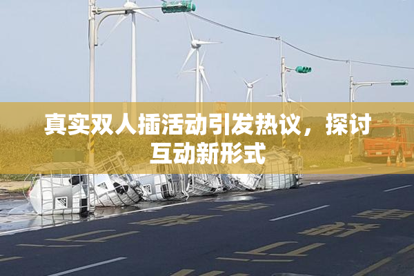 真实双人插活动引发热议，探讨互动新形式