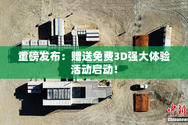 重磅发布：赠送免费3D强大体验活动启动！