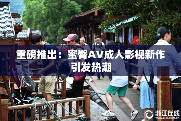 重磅推出：蜜臀AV成人影视新作引发热潮