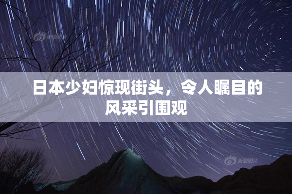 日本少妇惊现街头，令人瞩目的风采引围观