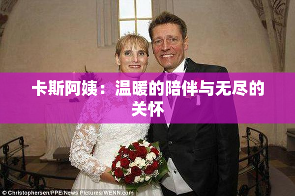 卡斯阿姨：温暖的陪伴与无尽的关怀