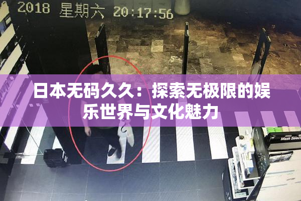 日本无码久久：探索无极限的娱乐世界与文化魅力