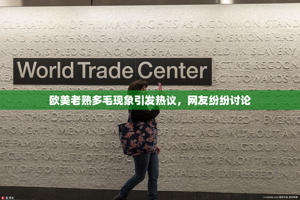 欧美老熟多毛现象引发热议，网友纷纷讨论