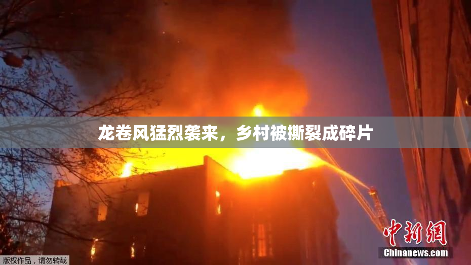 龙卷风猛烈袭来，乡村被撕裂成碎片