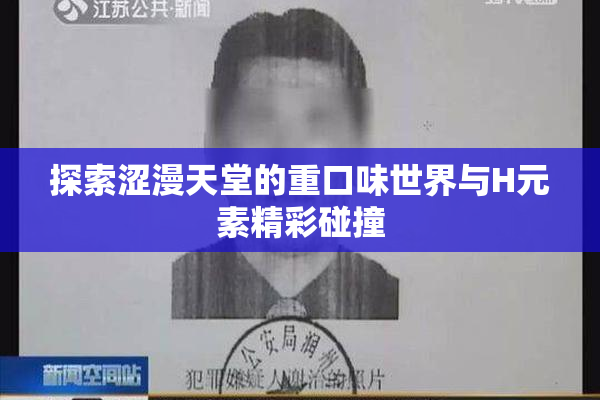 探索涩漫天堂的重口味世界与H元素精彩碰撞
