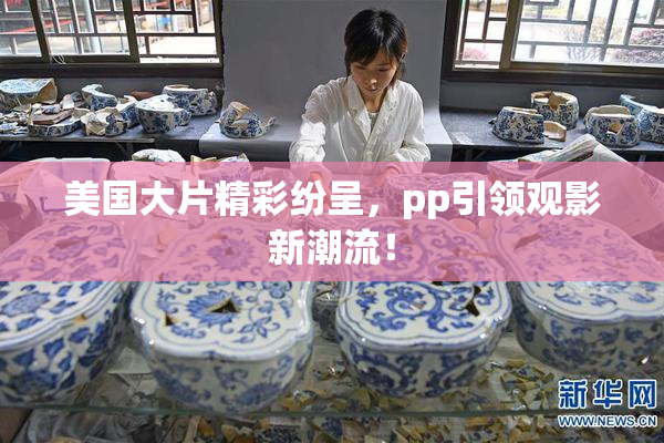 美国大片精彩纷呈，pp引领观影新潮流！