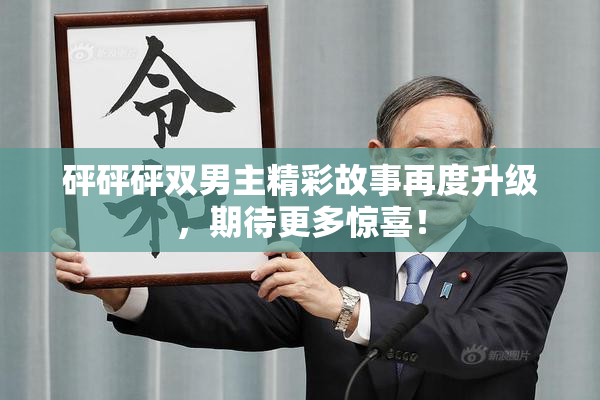 砰砰砰双男主精彩故事再度升级，期待更多惊喜！