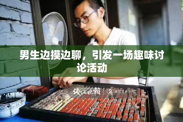 男生边摸边聊，引发一场趣味讨论活动