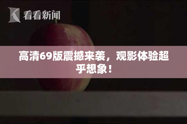 高清69版震撼来袭，观影体验超乎想象！