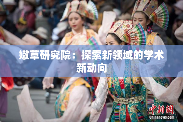 嫩草研究院：探索新领域的学术新动向